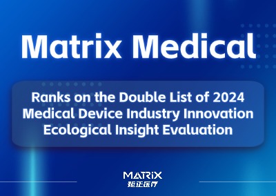 Quick News | Matrix Medical Ranks on the Double List of 2024 Medical Device Industry Innovation Ecological Insight Evaluation