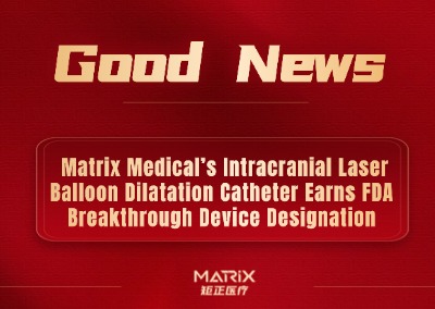 Good News | Matrix Medical&rsquo;s Intracranial Laser Balloon Dilatation Catheter Earns FDA Breakthrough Device Designation